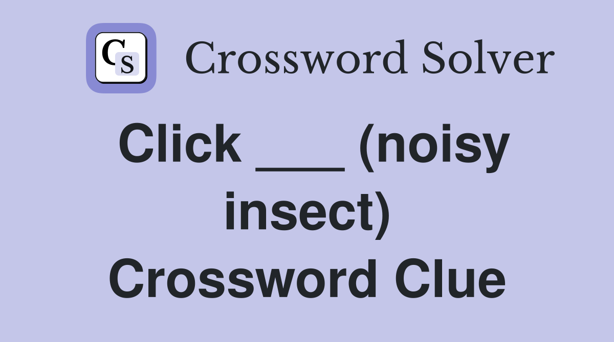 Click ___ (noisy insect) Crossword Clue