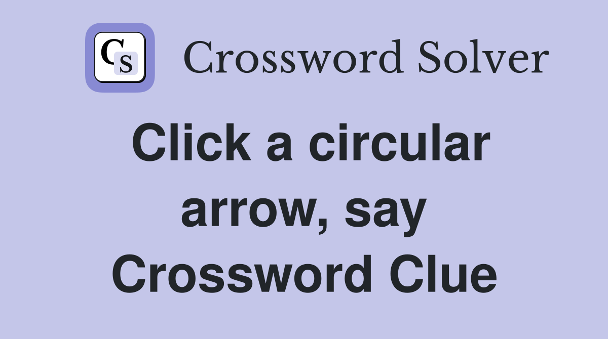 Click a circular arrow, say Crossword Clue