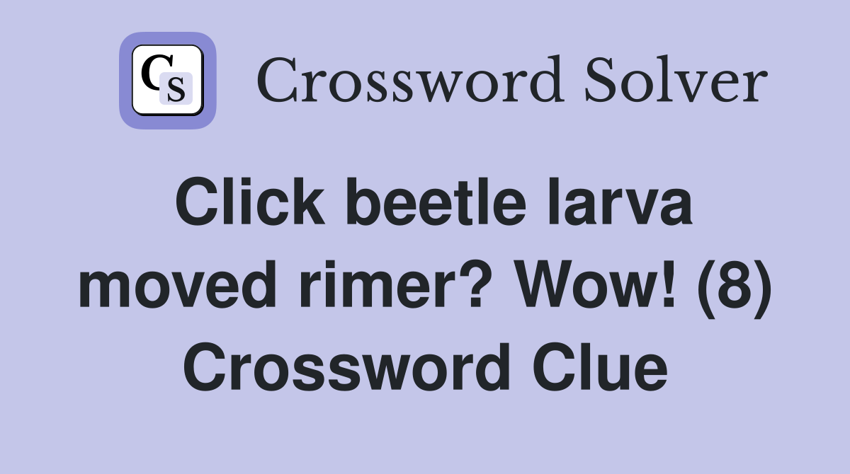 Click beetle larva moved rimer? Wow! (8) Crossword Clue