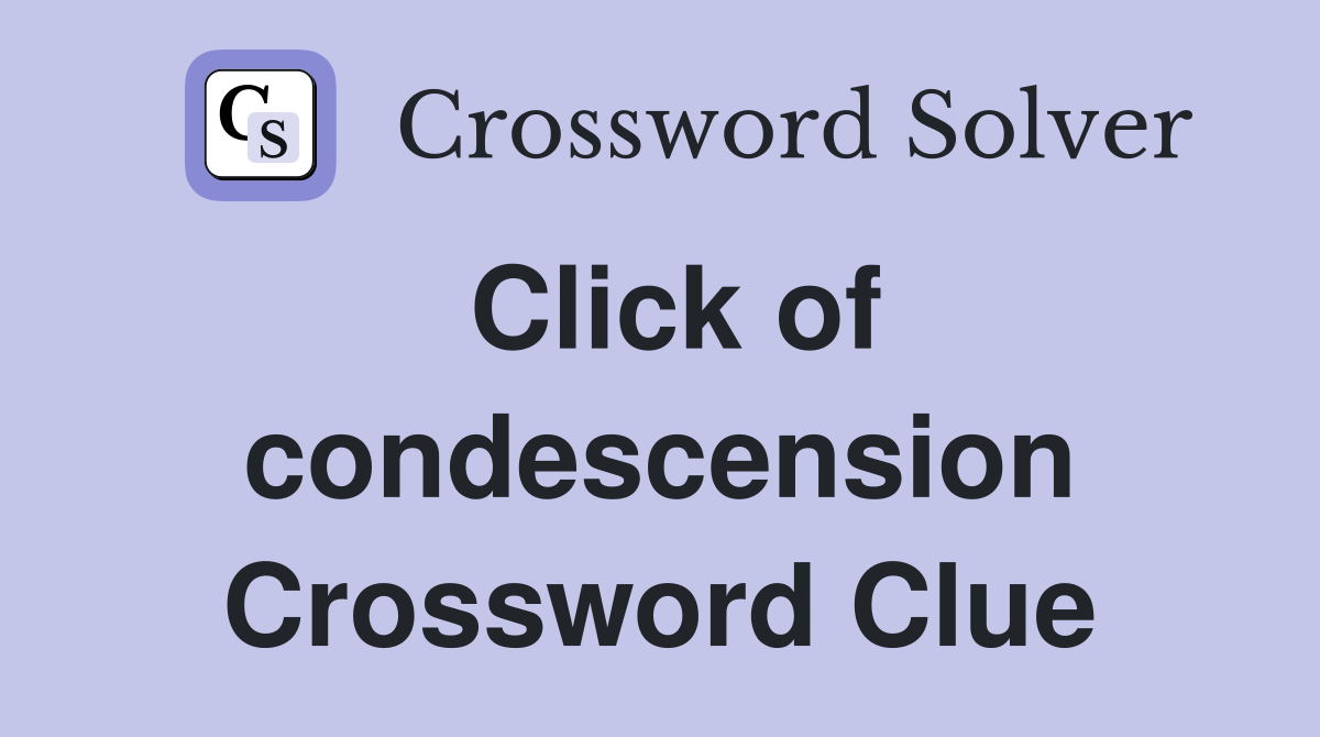 Click of condescension Crossword Clue