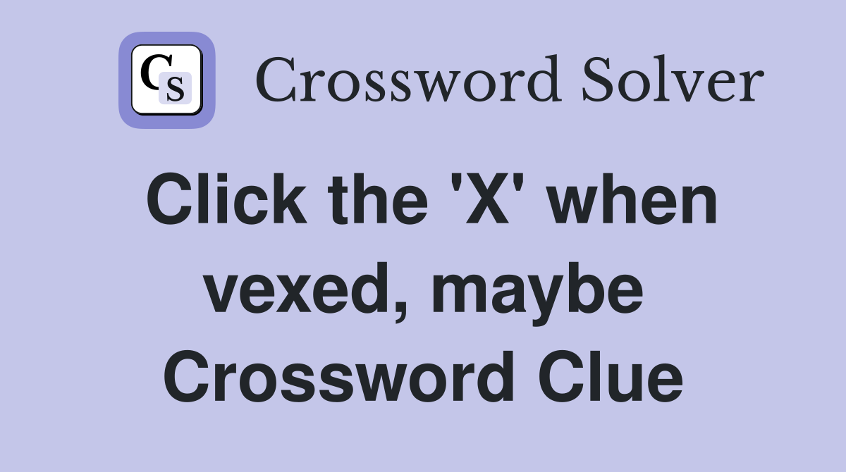 Click the 'X' when vexed, maybe Crossword Clue