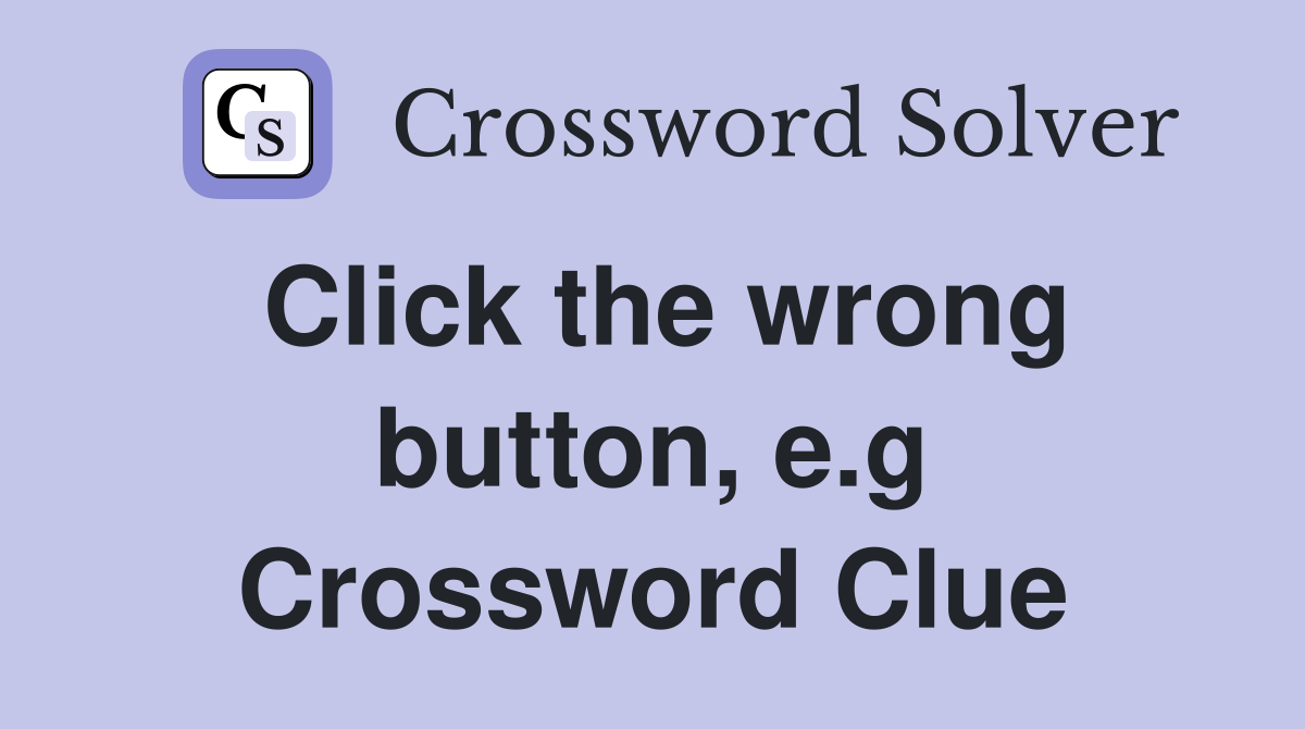 Click the wrong button, e.g Crossword Clue