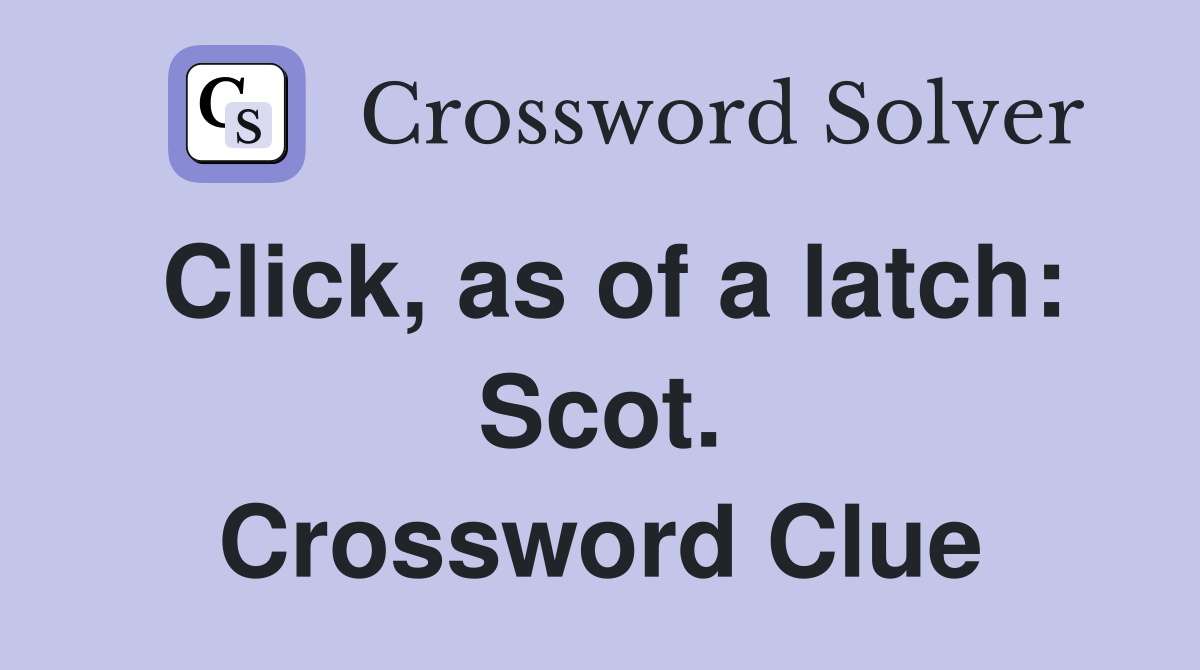 Click, as of a latch: Scot. Crossword Clue