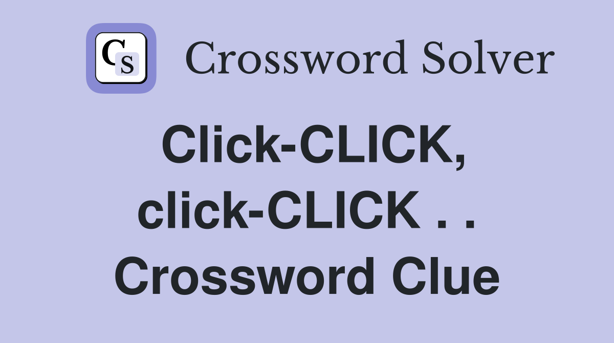 Click-CLICK, click-CLICK . . Crossword Clue