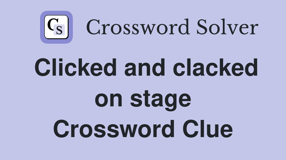 Clicked and clacked on stage Crossword Clue