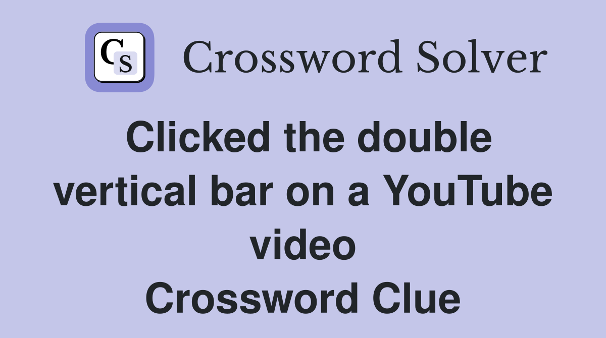 Clicked the double vertical bar on a YouTube video Crossword Clue