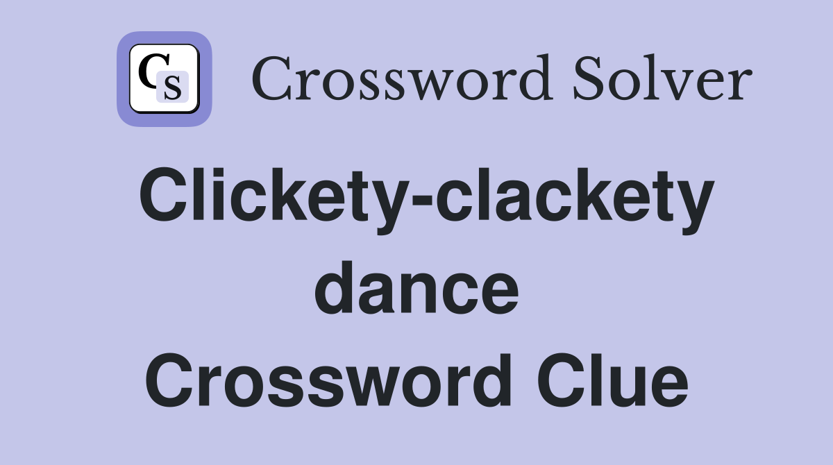 Clickety-clackety dance Crossword Clue