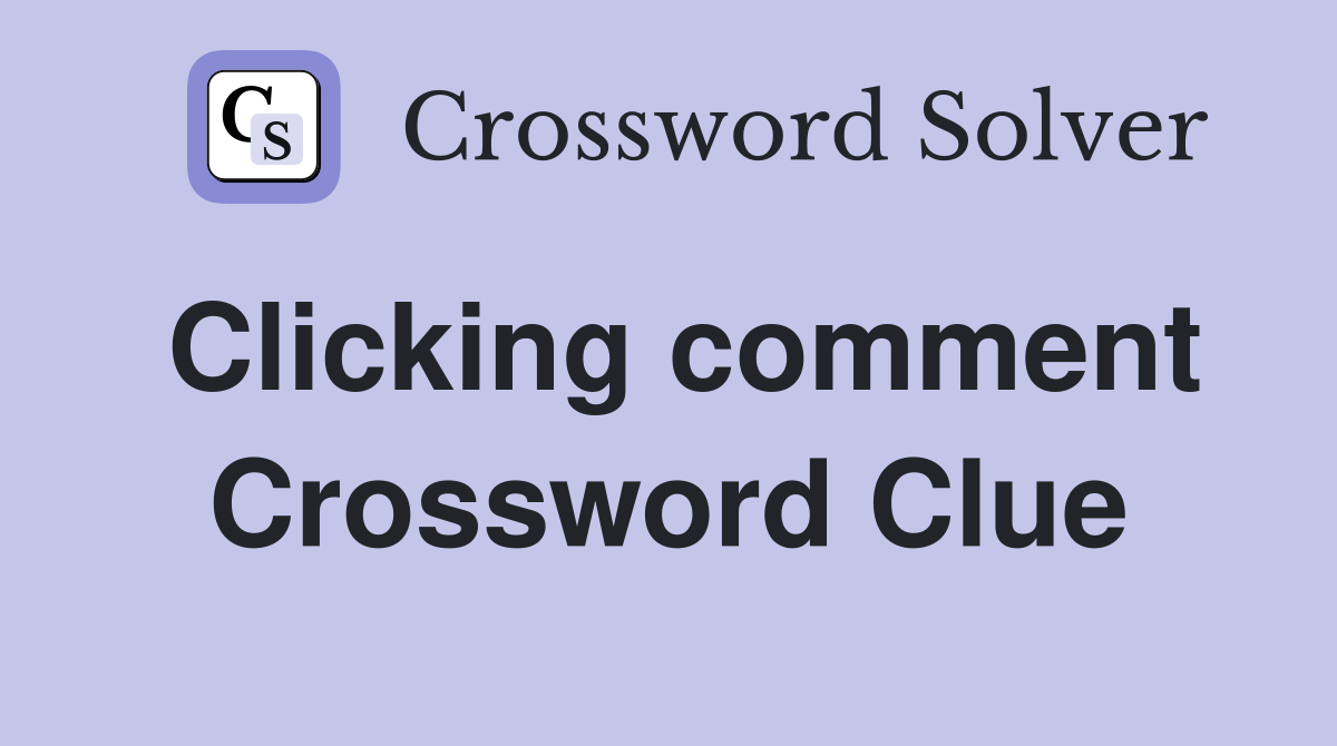 Clicking comment Crossword Clue