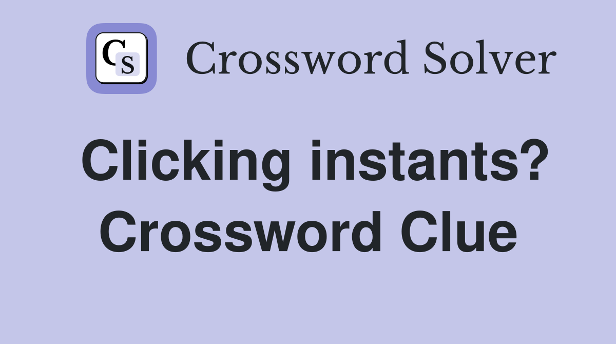 Clicking instants? Crossword Clue