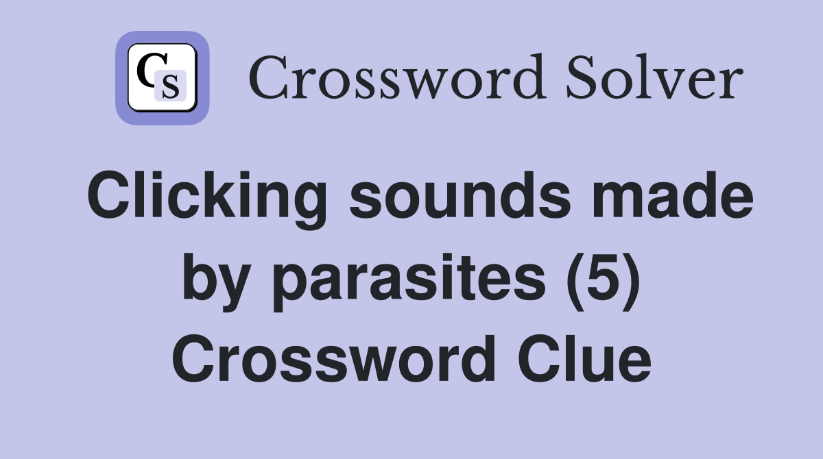 Clicking sounds made by parasites (5) Crossword Clue