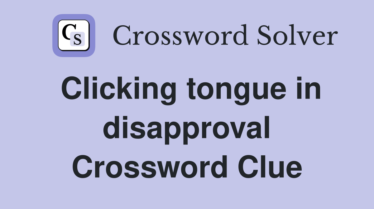 Clicking tongue in disapproval Crossword Clue