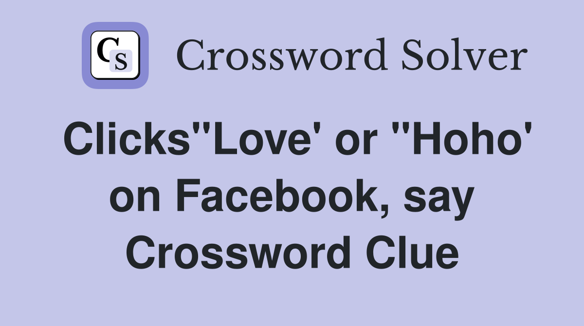 Clicks"Love' or "Hoho' on Facebook, say Crossword Clue