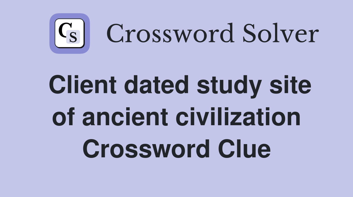 Client dated study site of ancient civilization Crossword Clue