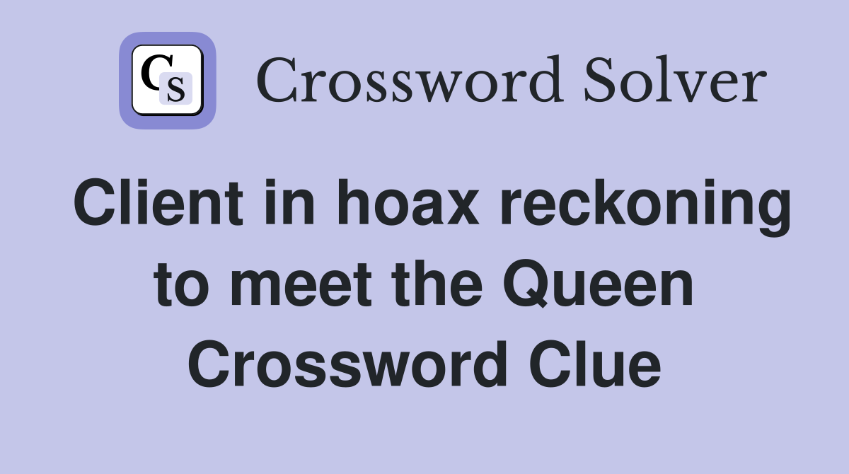Client in hoax reckoning to meet the Queen Crossword Clue