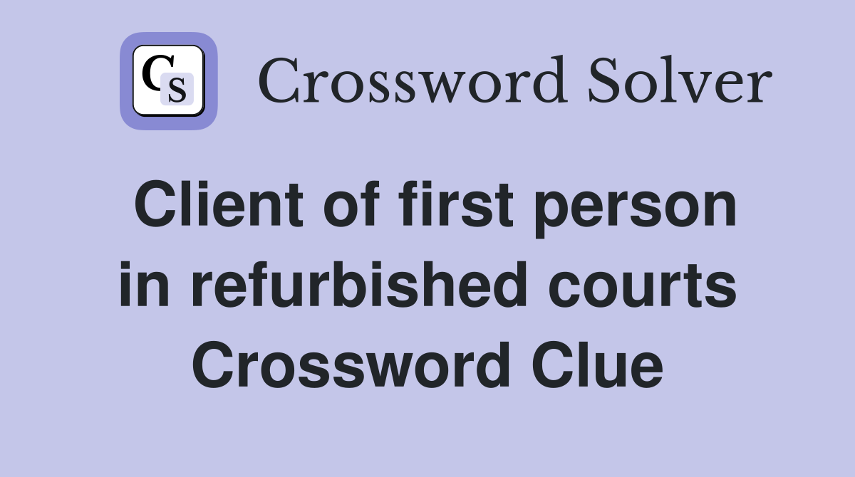 Client of first person in refurbished courts Crossword Clue