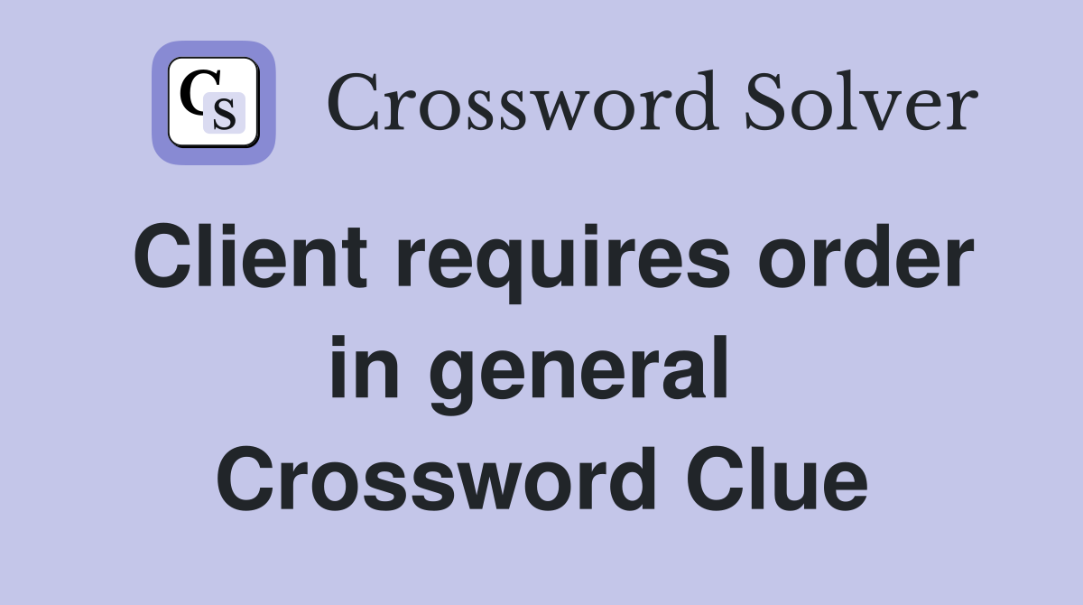 Client requires order in general  Crossword Clue