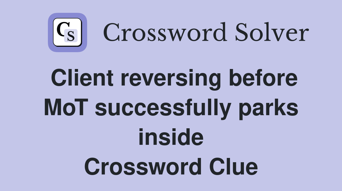 Client reversing before MoT successfully parks inside Crossword Clue