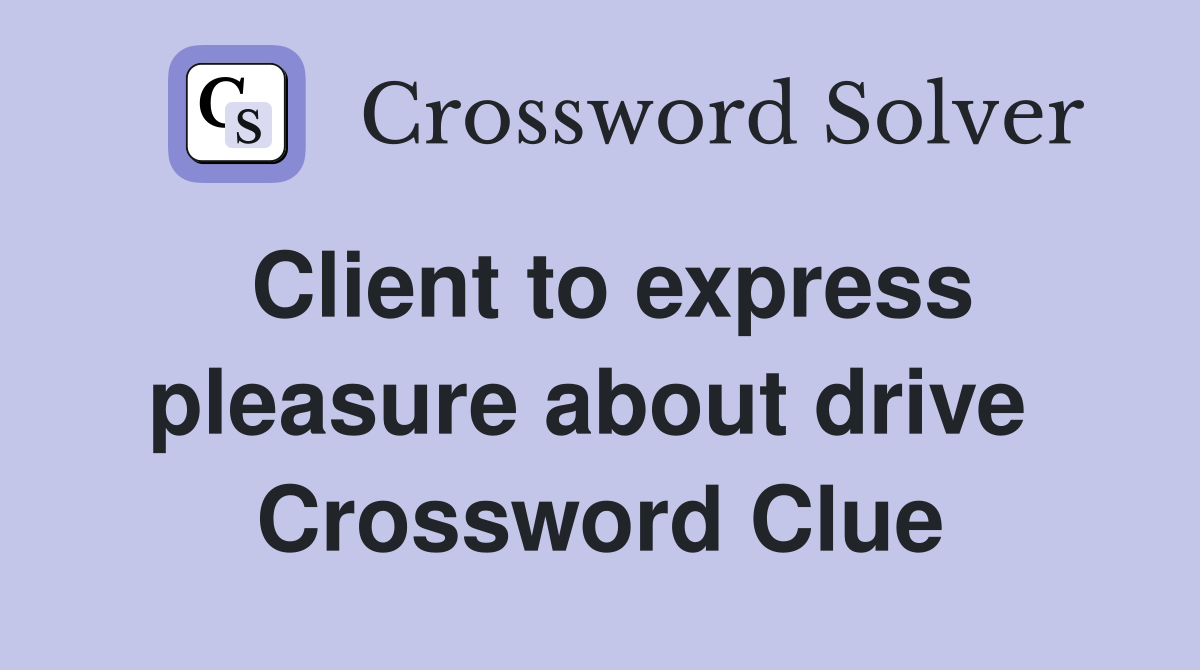 Client to express pleasure about drive  Crossword Clue