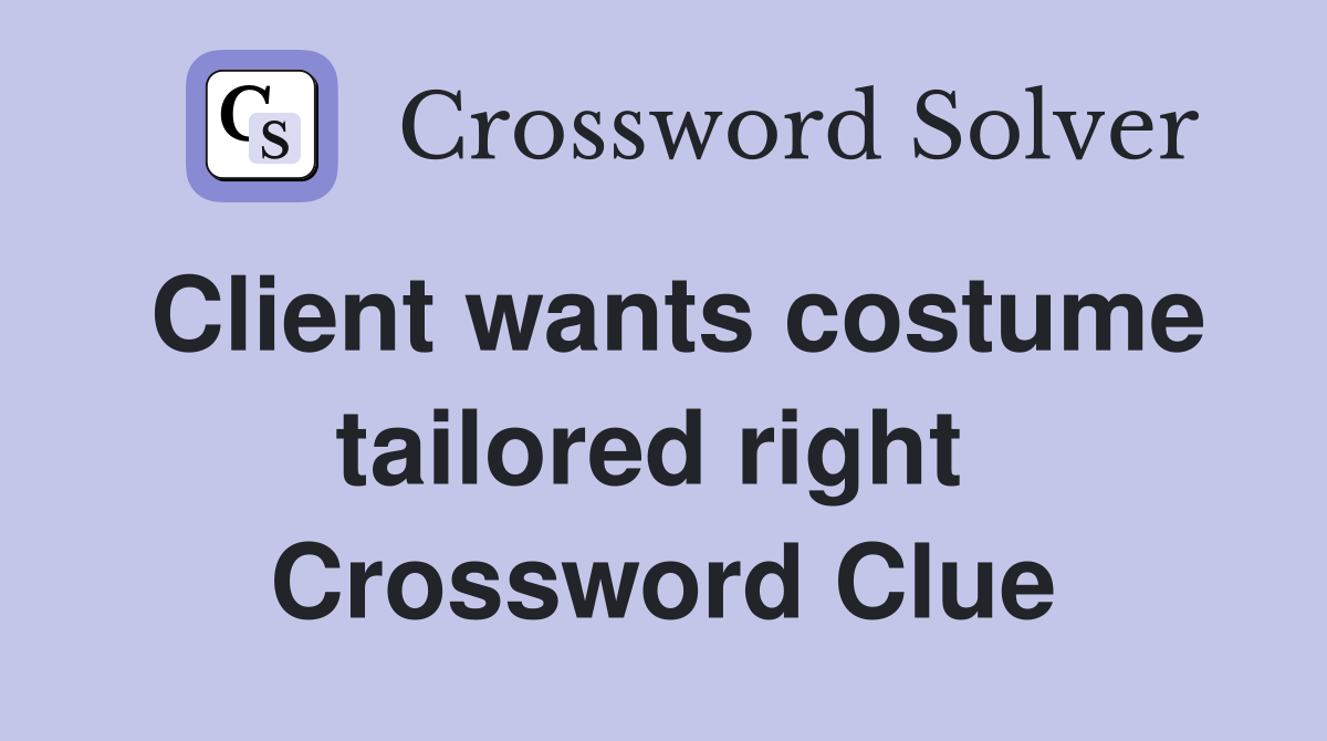 Client wants costume tailored right  Crossword Clue