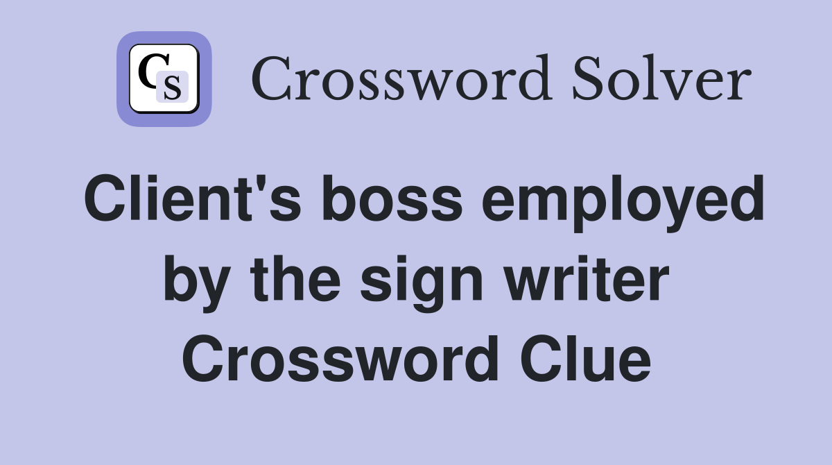 Client's boss employed by the sign writer Crossword Clue