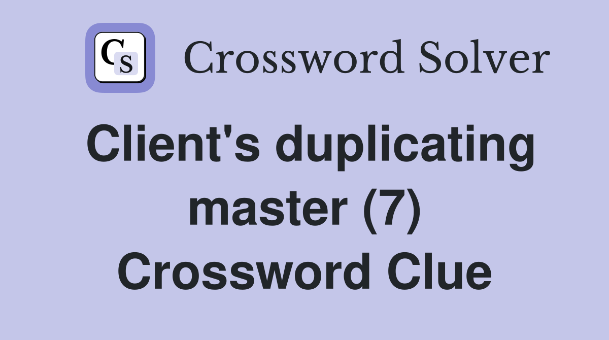 Client's duplicating master (7) Crossword Clue