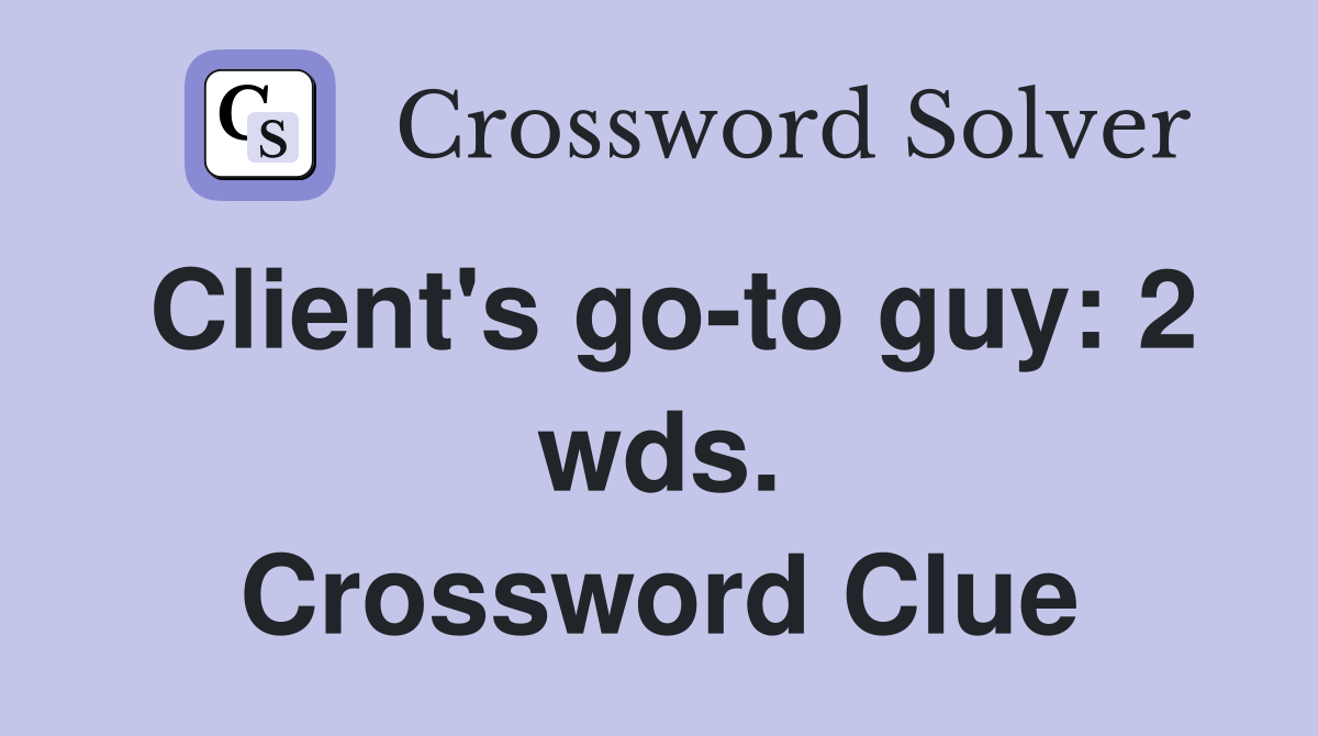 Client's go-to guy: 2 wds. Crossword Clue