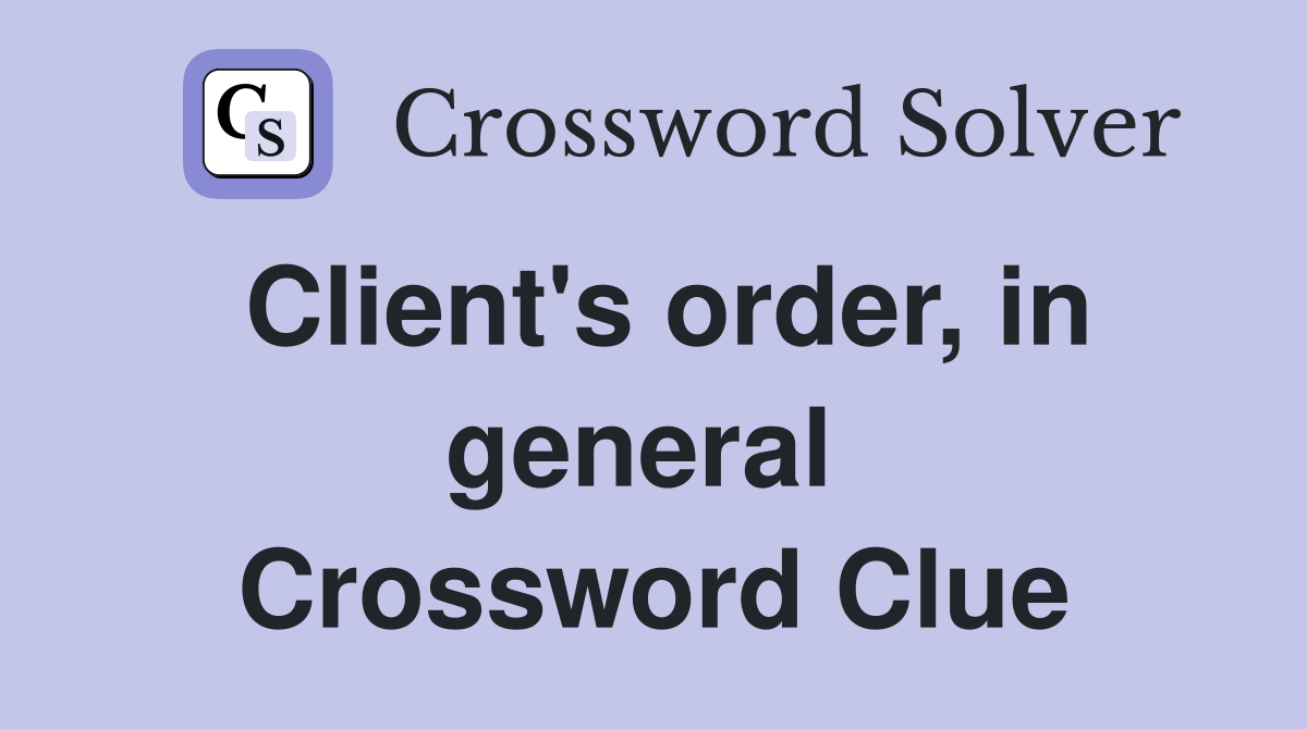 Client's order, in general  Crossword Clue