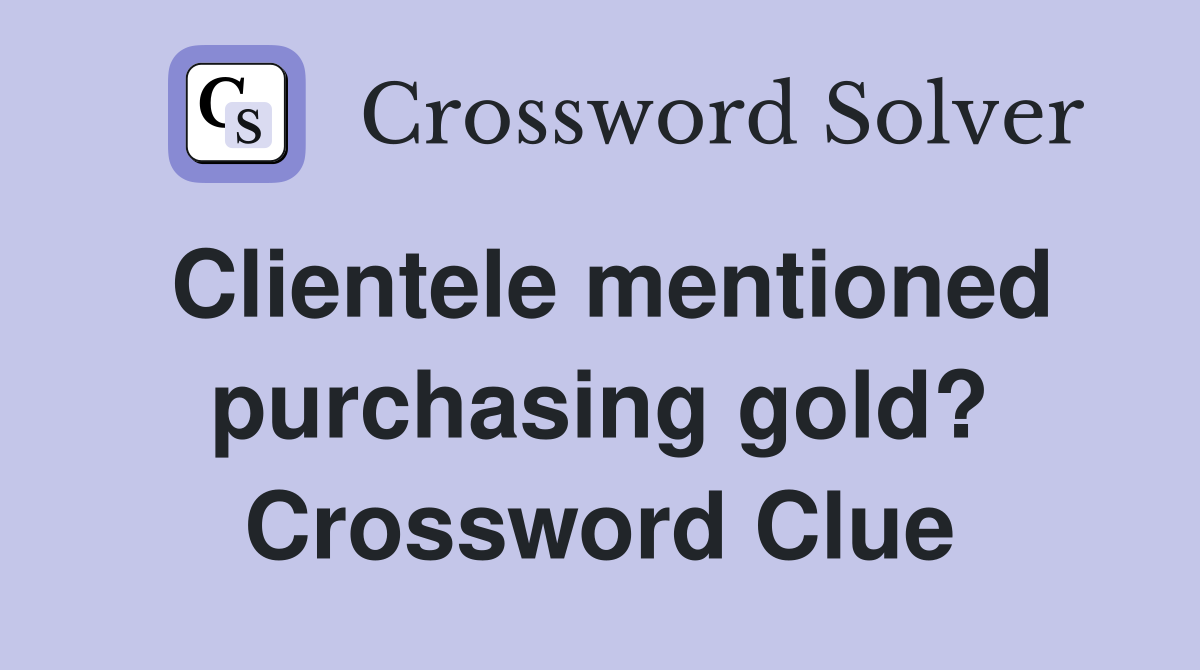 Clientele mentioned purchasing gold? Crossword Clue