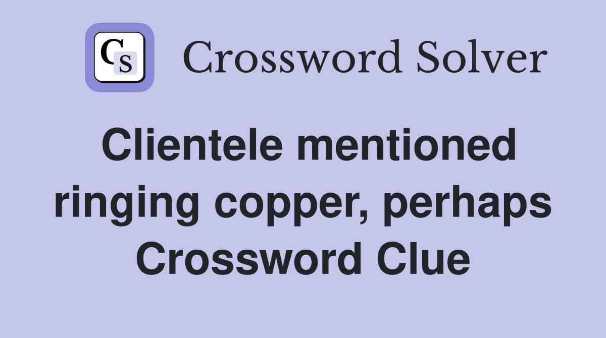 Clientele mentioned ringing copper, perhaps Crossword Clue