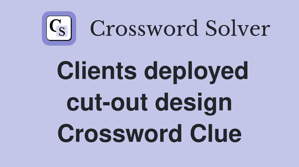 Clients deployed cut-out design Crossword Clue
