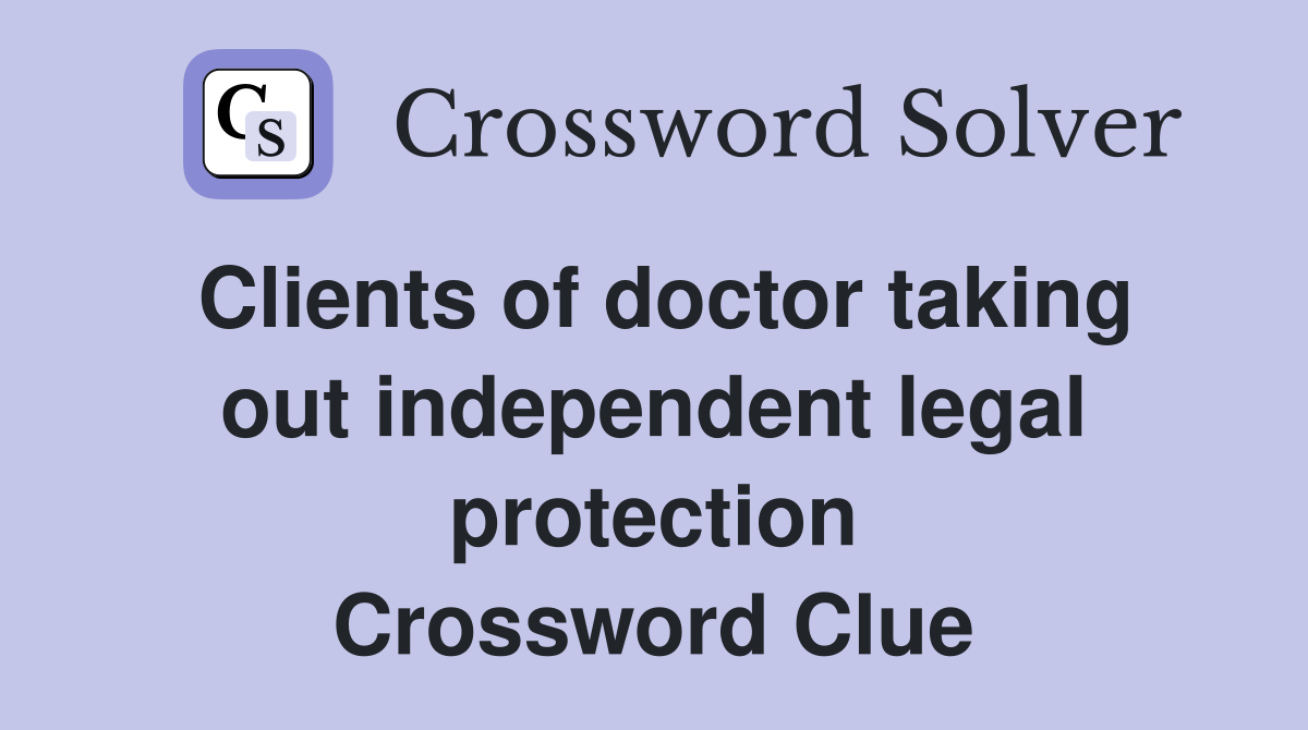 Clients of doctor taking out independent legal protection Crossword Clue