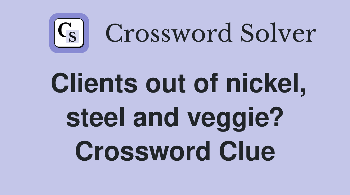 Clients out of nickel, steel and veggie? Crossword Clue