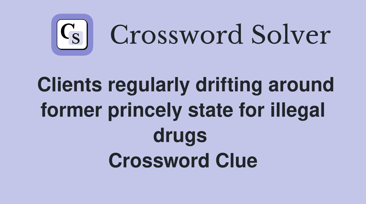 Clients regularly drifting around former princely state for illegal drugs  Crossword Clue