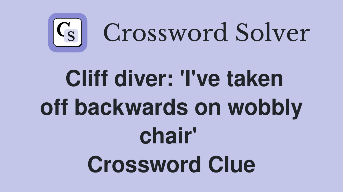 Cliff diver: 'I've taken off backwards on wobbly chair'  Crossword Clue