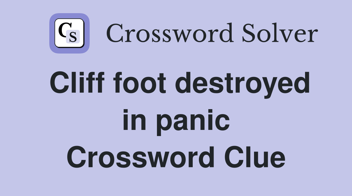 Cliff foot destroyed in panic Crossword Clue