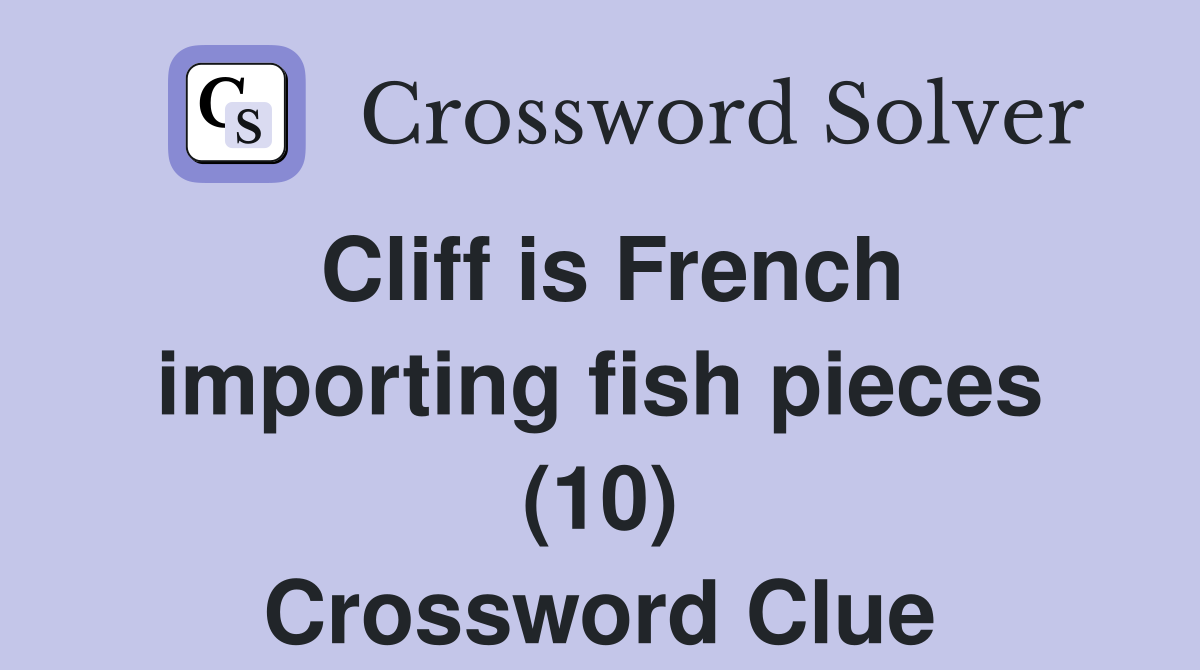Cliff is French importing fish pieces (10) Crossword Clue
