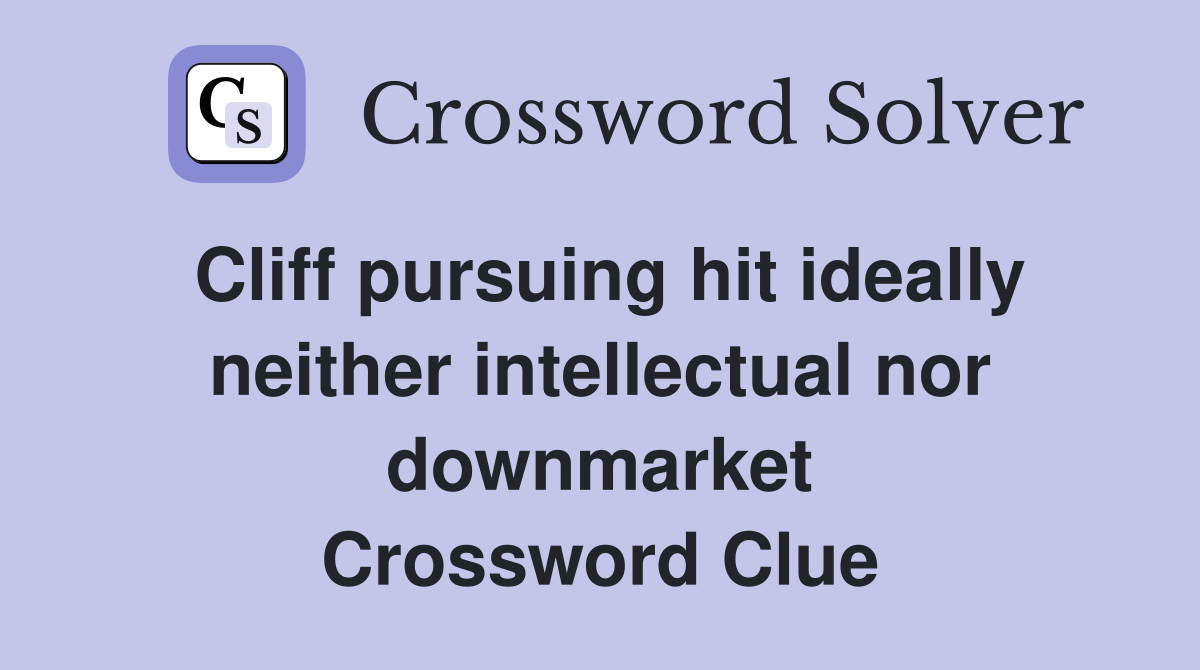 Cliff pursuing hit ideally neither intellectual nor downmarket Crossword Clue