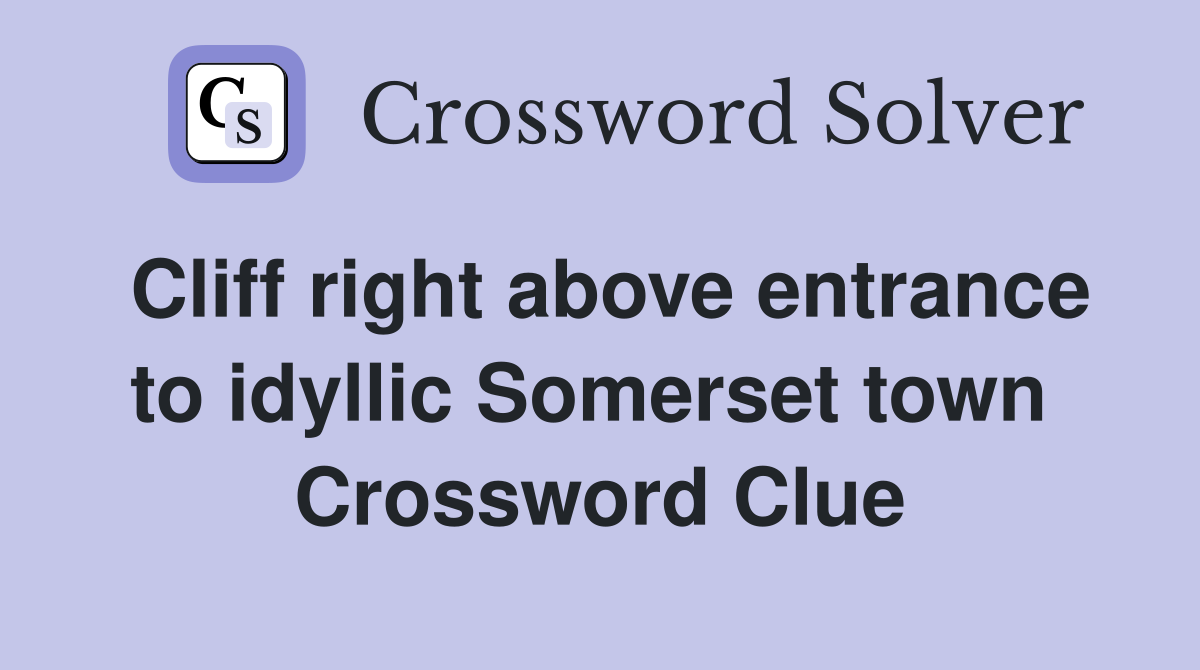 Cliff right above entrance to idyllic Somerset town  Crossword Clue