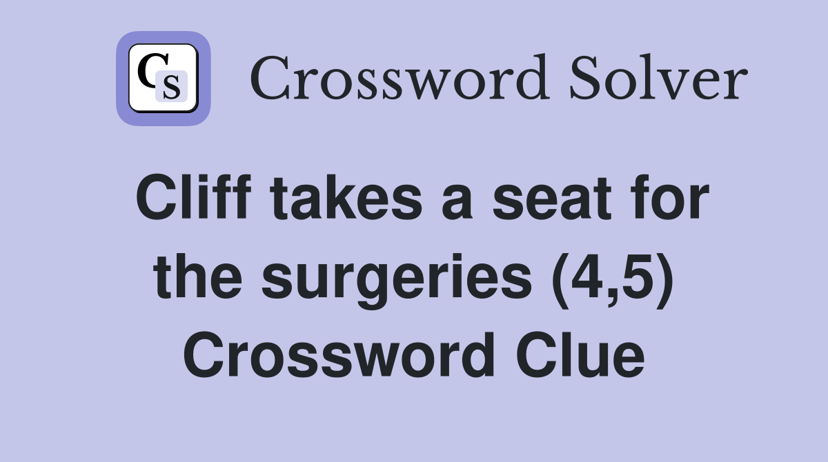 Cliff takes a seat for the surgeries (4,5) Crossword Clue