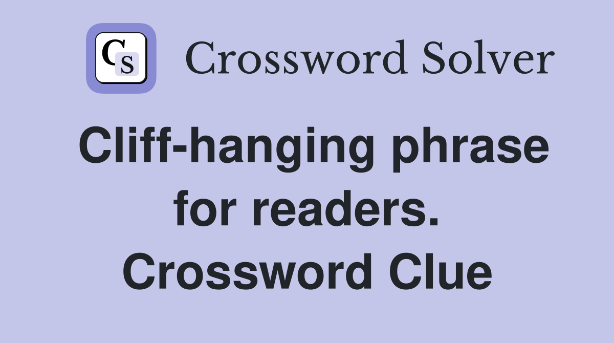 Cliff-hanging phrase for readers. Crossword Clue