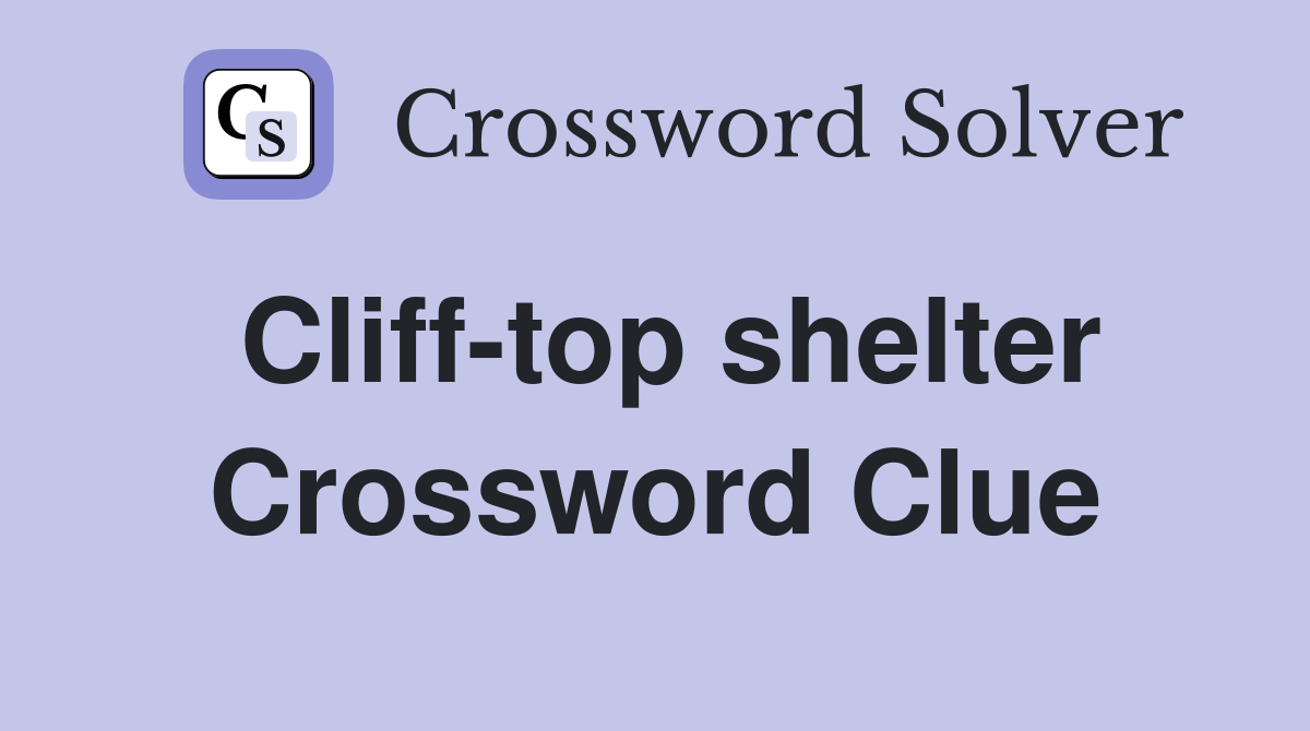 Cliff-top shelter Crossword Clue
