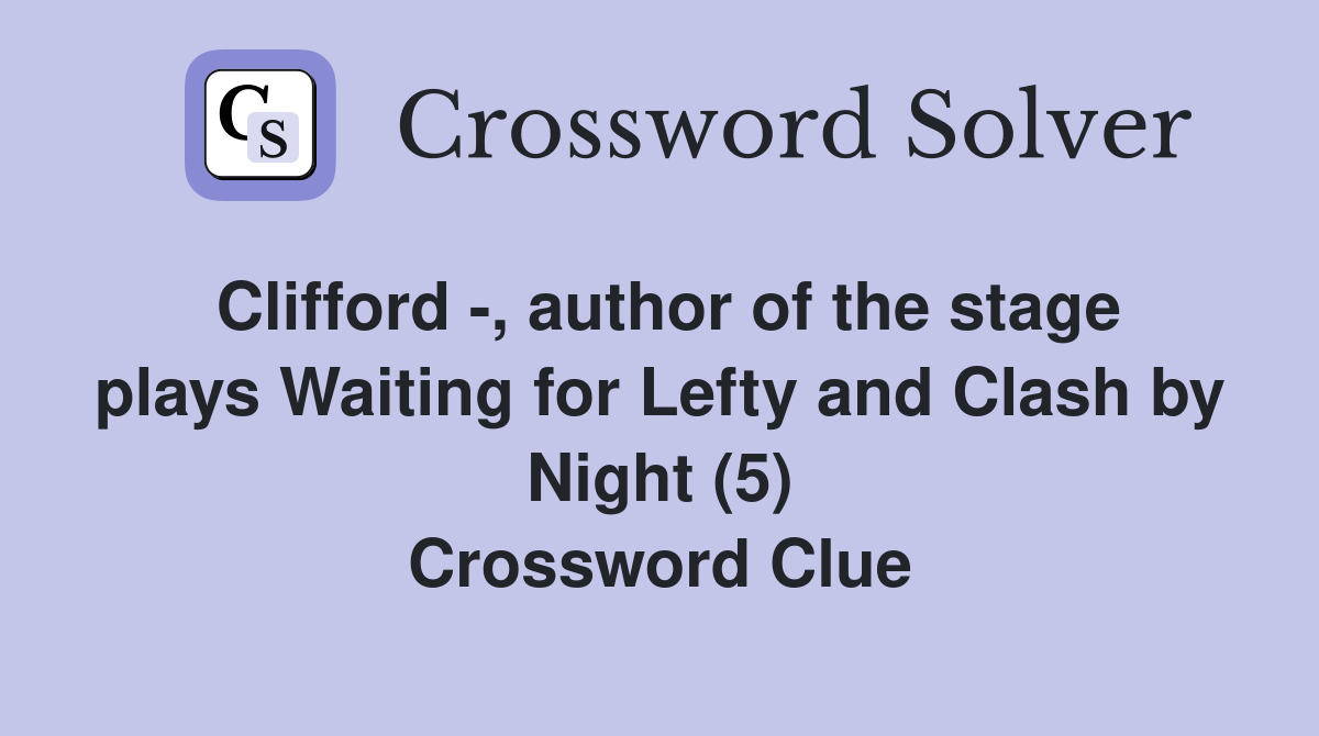 Clifford -, author of the stage plays Waiting for Lefty and Clash by Night (5) Crossword Clue