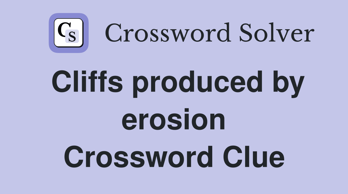 Cliffs produced by erosion Crossword Clue