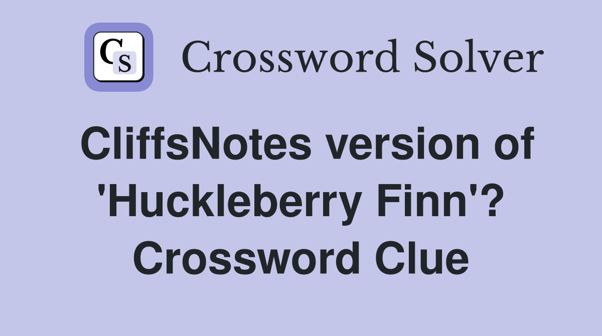 CliffsNotes version of 'Huckleberry Finn'? Crossword Clue