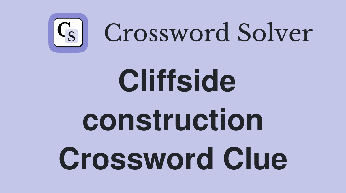 Cliffside construction Crossword Clue