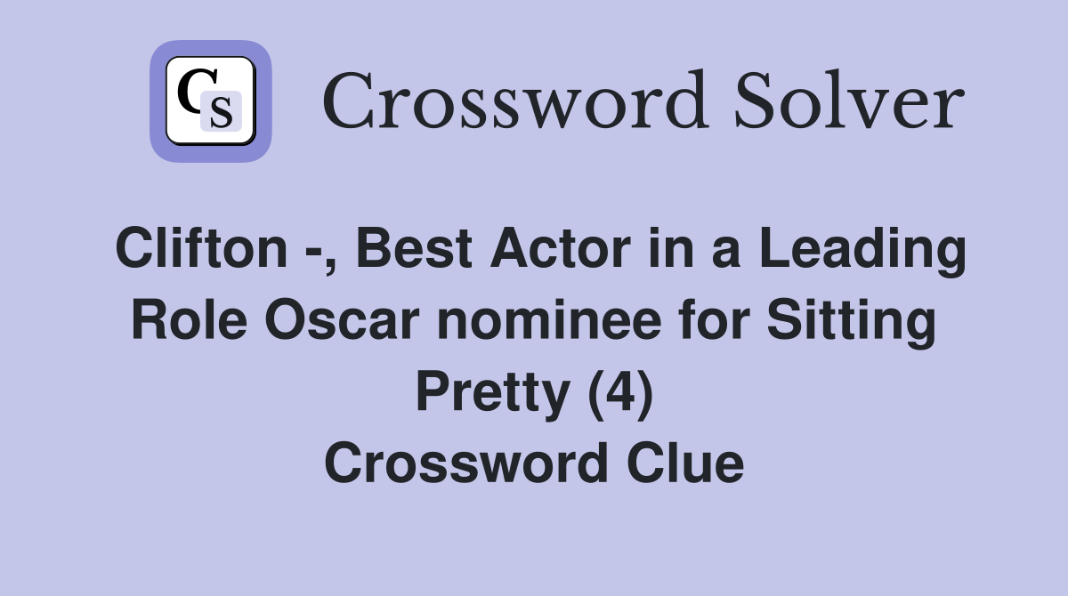 Clifton -, Best Actor in a Leading Role Oscar nominee for Sitting Pretty (4) Crossword Clue