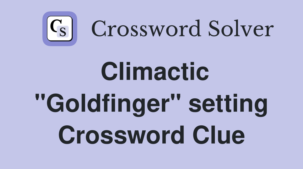 Climactic "Goldfinger" setting Crossword Clue