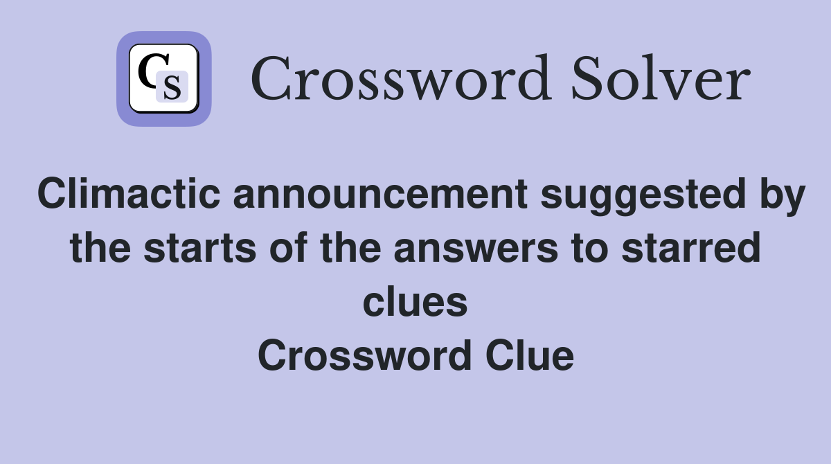 Climactic announcement suggested by the starts of the answers to starred clues Crossword Clue