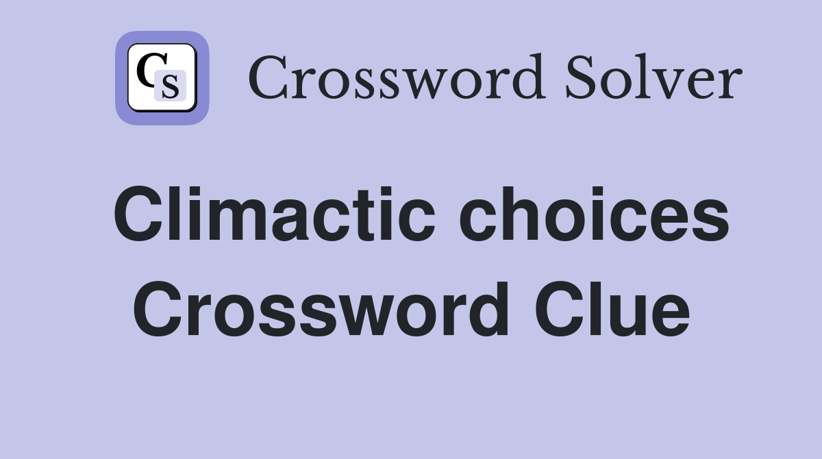 Climactic choices Crossword Clue