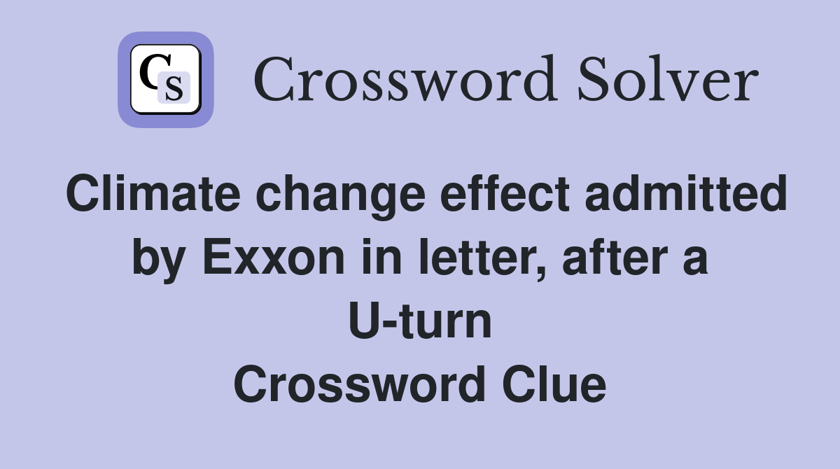 Climate change effect admitted by Exxon in letter, after a U-turn Crossword Clue